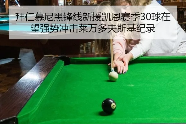 拜仁慕尼黑锋线新援凯恩赛季30球在望强势冲击莱万多夫斯基纪录