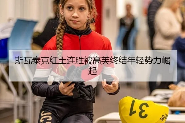 斯瓦泰克红土连胜被高芙终结年轻势力崛起