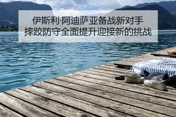 伊斯利·阿迪萨亚备战新对手 摔跤防守全面提升迎接新的挑战