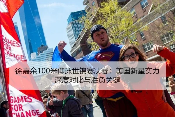 徐嘉余100米仰泳世锦赛决赛：美国新星实力深度对比与胜负关键