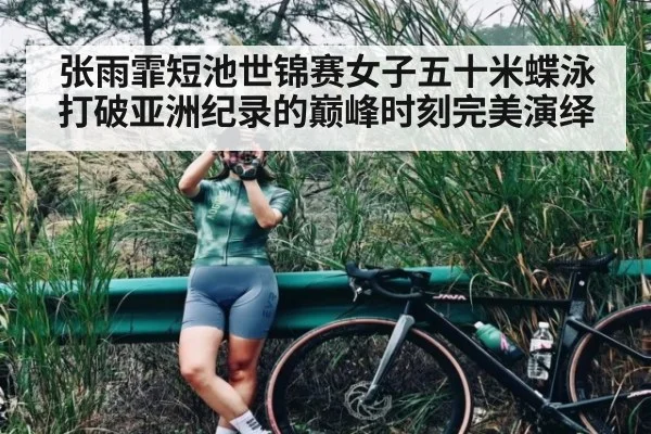张雨霏短池世锦赛女子五十米蝶泳打破亚洲纪录的巅峰时刻完美演绎