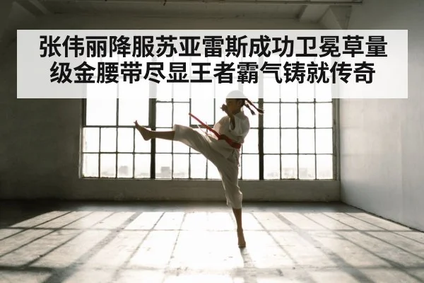 张伟丽降服苏亚雷斯成功卫冕草量级金腰带尽显王者霸气铸就传奇